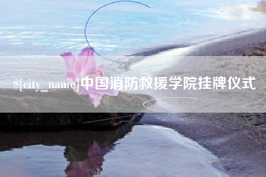 梨树县中国消防救援学院挂牌仪式