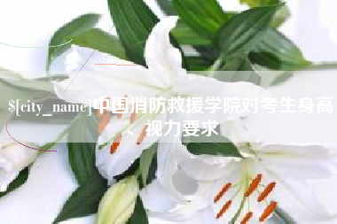 梨树县中国消防救援学院对考生身高、视力要求