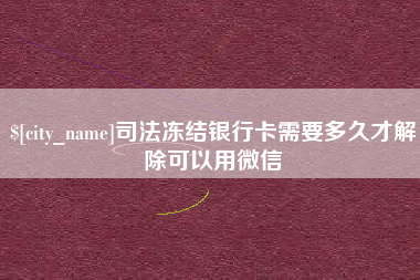 梨树县司法冻结银行卡需要多久才解除可以用微信