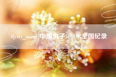 梨树县中国男子5000米全国纪录
