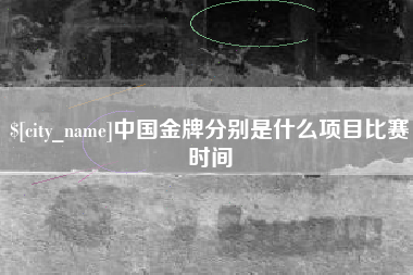 梨树县中国金牌分别是什么项目比赛时间